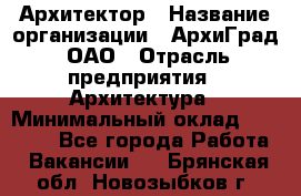 Архитектор › Название организации ­ АрхиГрад, ОАО › Отрасль предприятия ­ Архитектура › Минимальный оклад ­ 45 000 - Все города Работа » Вакансии   . Брянская обл.,Новозыбков г.